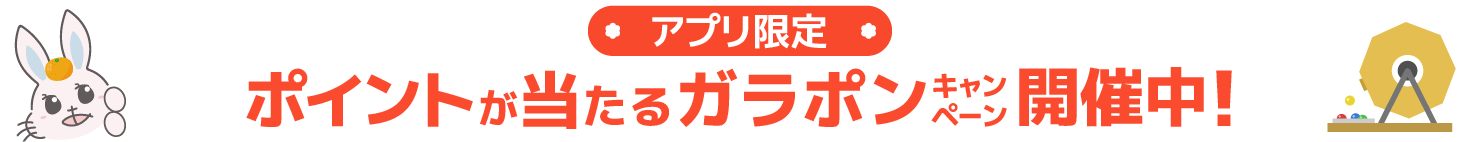 アプリ限定！ポイントが当たるガラポンキャンペーン開催中！