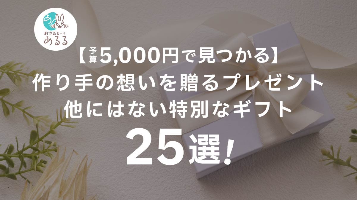 【予算5000円で見つかる】作り手の想いを贈るプレゼント！他にはない特別なギフト25選