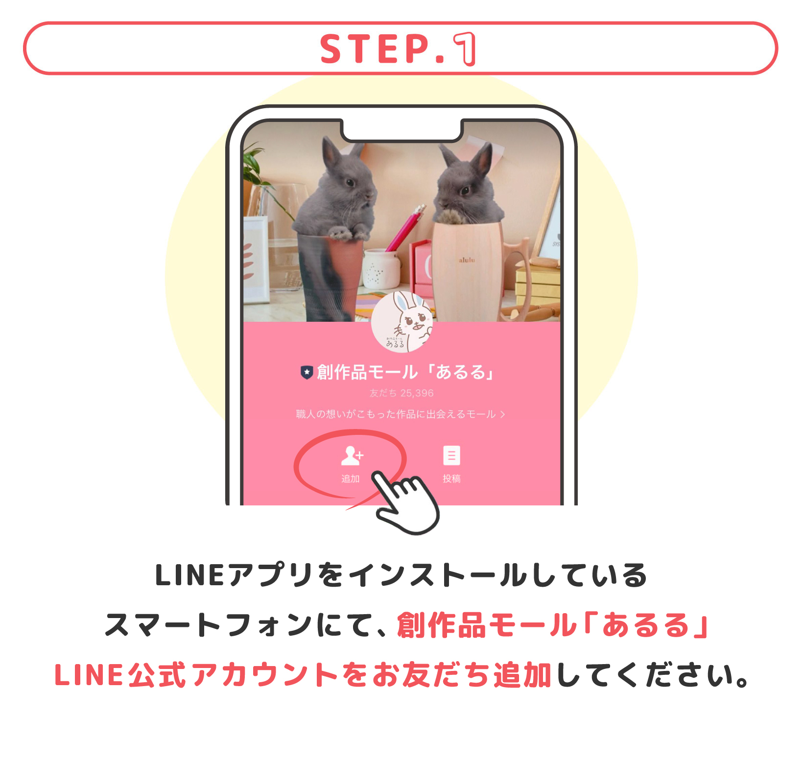 LINEアプリをインストールしているスマートフォンにて、創作品モール「あるる」LINE公式アカウントをお友だち追加してください。