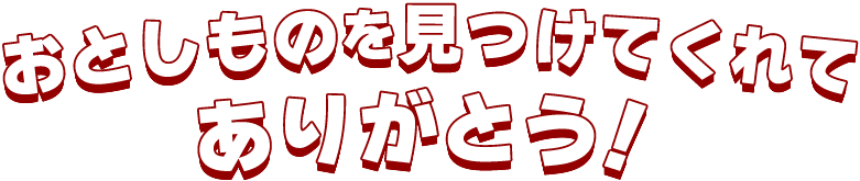 おとしものを見つけてくれてありがとう!