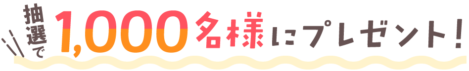 抽選で1,000名様にプレゼント！