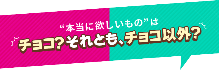 あなたの贈る相手が“本当に欲しいものは”チョコ？それとも、チョコ以外？