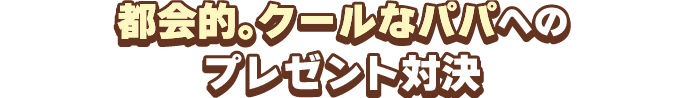 都会的｡クールなパパへのプレゼント対決