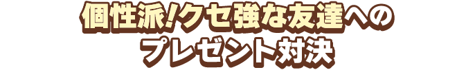 個性派！クセ強な友達へのプレゼント対決