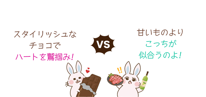 「スタイリッシュなチョコでハートを鷲掴み」VS「甘いものよりこっちが似合うのよ！」