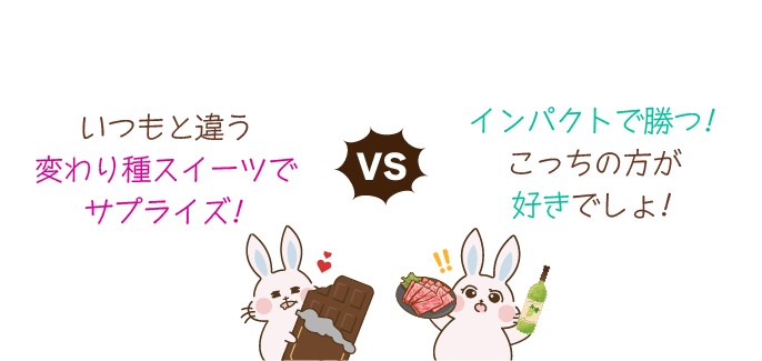 「いつもと違う変わり種スイーツでサプライズ！」VS「インパクトで勝つ！こっちの方が好きでしょ！」