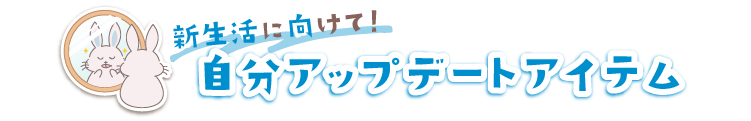 新生活に向けて！自分アップデートアイテム