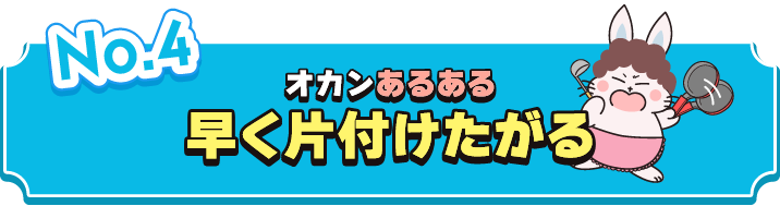 早く片付けたがる