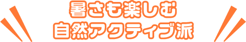 暑さも楽しむ自然アクティブ派