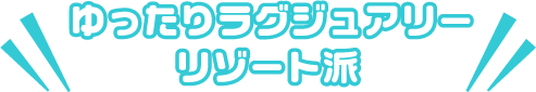 ゆったりラグジュアリーリゾート派