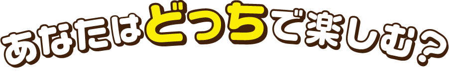 あなたはどっちで楽しむ？