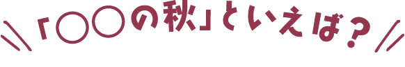 「○○の秋」といえば？