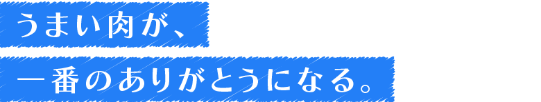 うまい肉が、一番のありがとうになる。