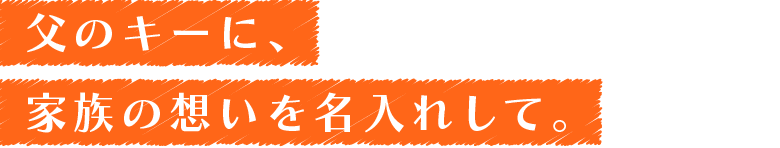 父のキーに、家族の想いを名入れして。