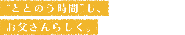 “ととのう時間”も、お父さんらしく。