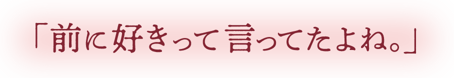 「前に好きって言ってたよね」