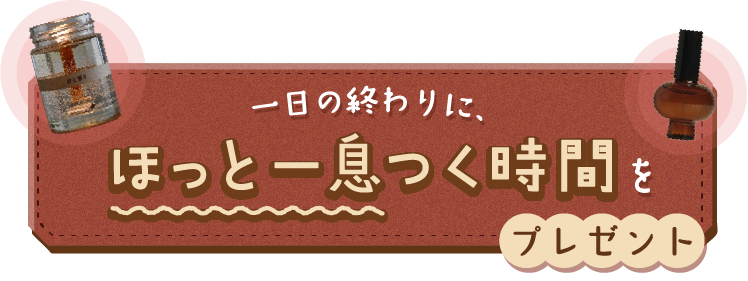 一日の終わりに、ほっと一息つく時間をプレゼント