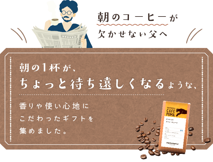 朝のコーヒーが欠かせない父へ 朝の1杯が、ちょっと待ち遠しくなるような、香りや使い心地にこだわったギフトを集めました。