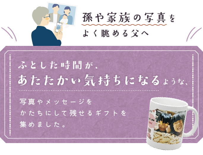 孫や家族の写真をよく眺める父へ ふとした時間が、あたたかい気持ちになるような、写真やメッセージをかたちにして残せるギフトを集めました。