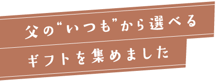 父の“いつも”から選べるギフトを集めました。