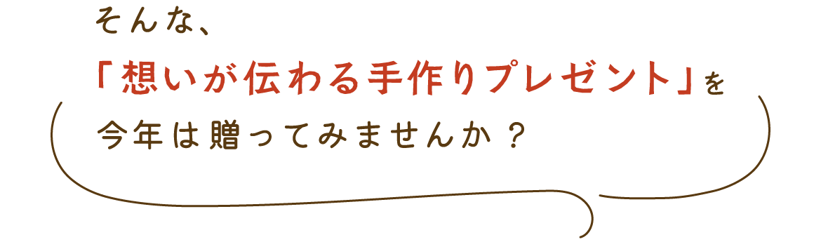 そんな、「想いが伝わる手作りプレゼント」を今年は贈ってみませんか？