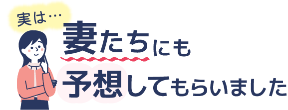 実は…妻たちにも予想してもらいました