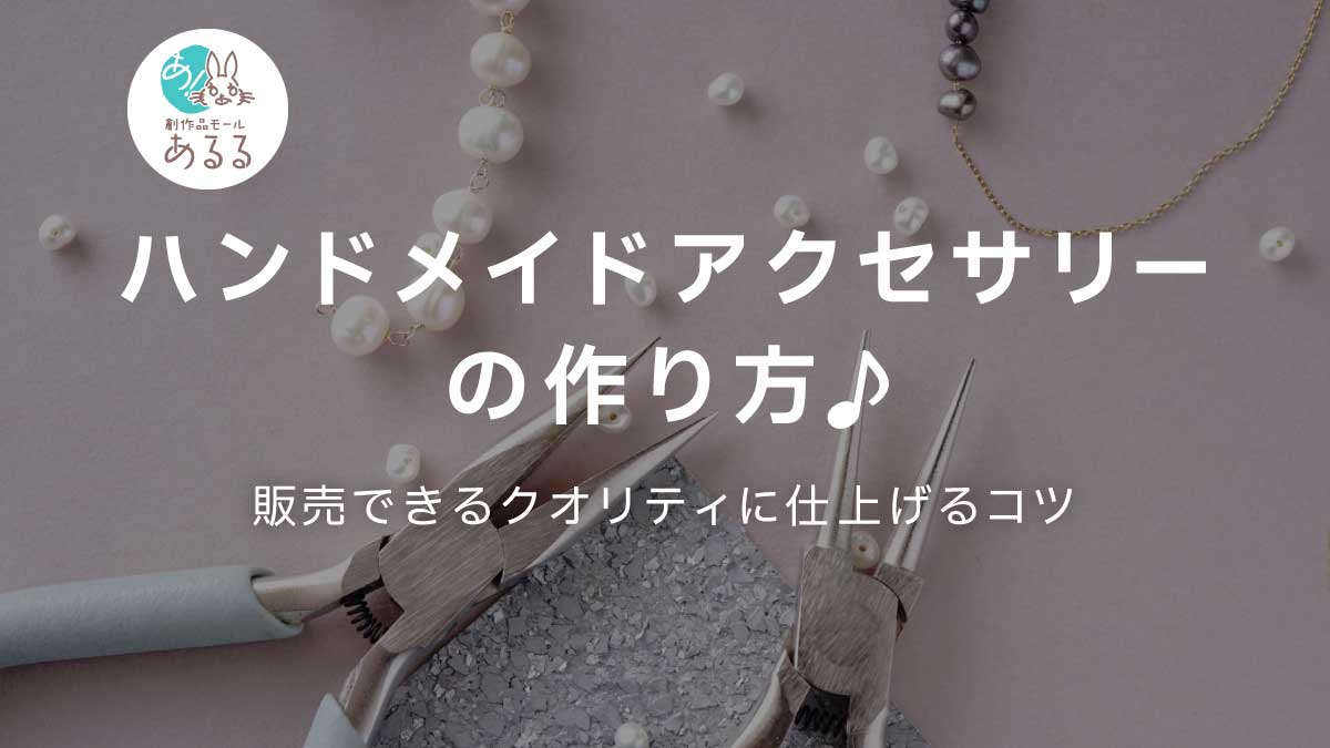 ハンドメイドアクセサリーの作り方♪販売できるクオリティに仕上げるコツ