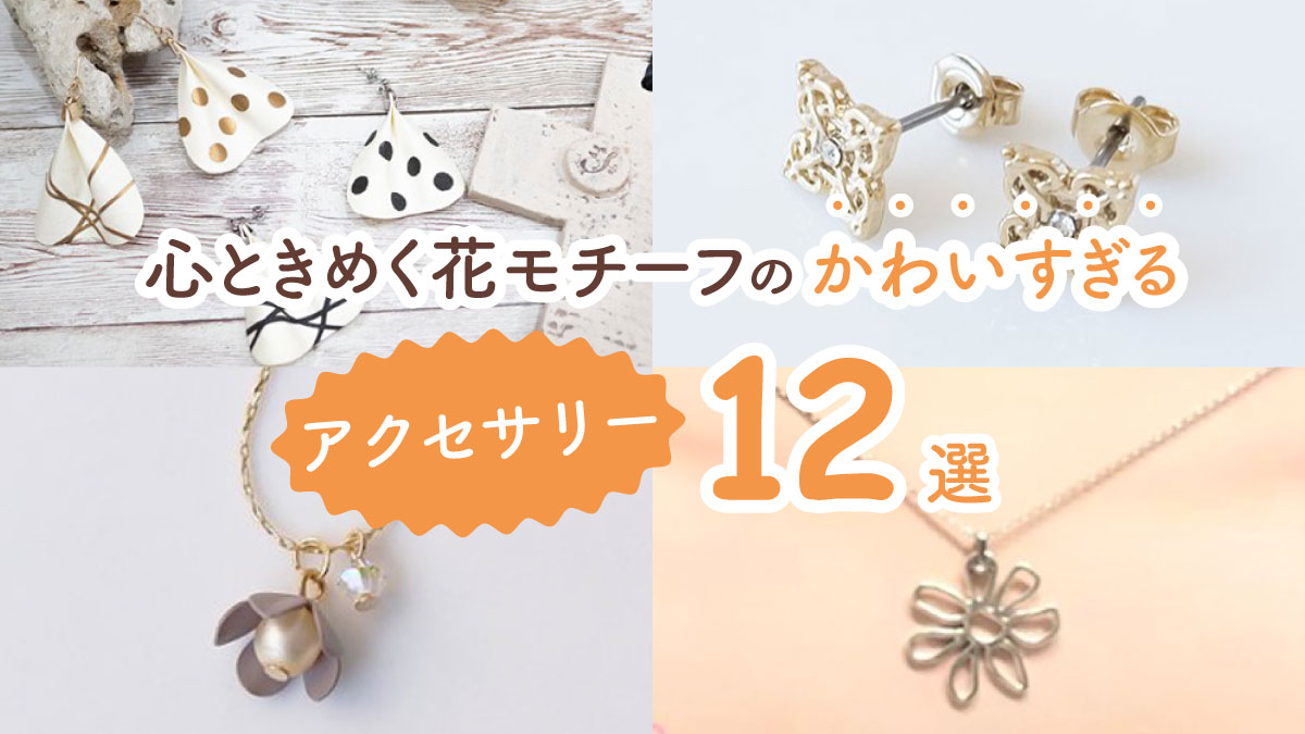 可憐で華やかな気分になる! 心ときめく花モチーフのかわいすぎるアクセサリー12選
