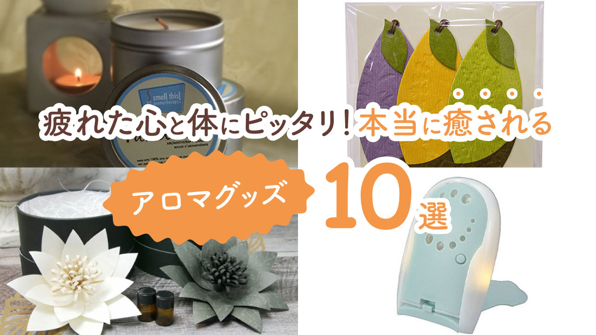 疲れた心と体にピッタリ! 本当に癒されるアロマグッズ10選