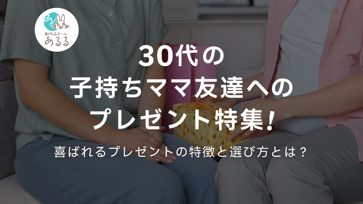 30代の子持ちママ友達へのプレゼント特集!喜ばれるプレゼントの特徴と選び方とは?