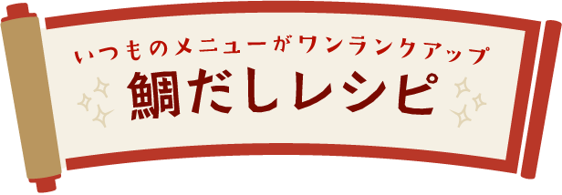 いつものメニューがワンランクアップ鯛だしレシピ
