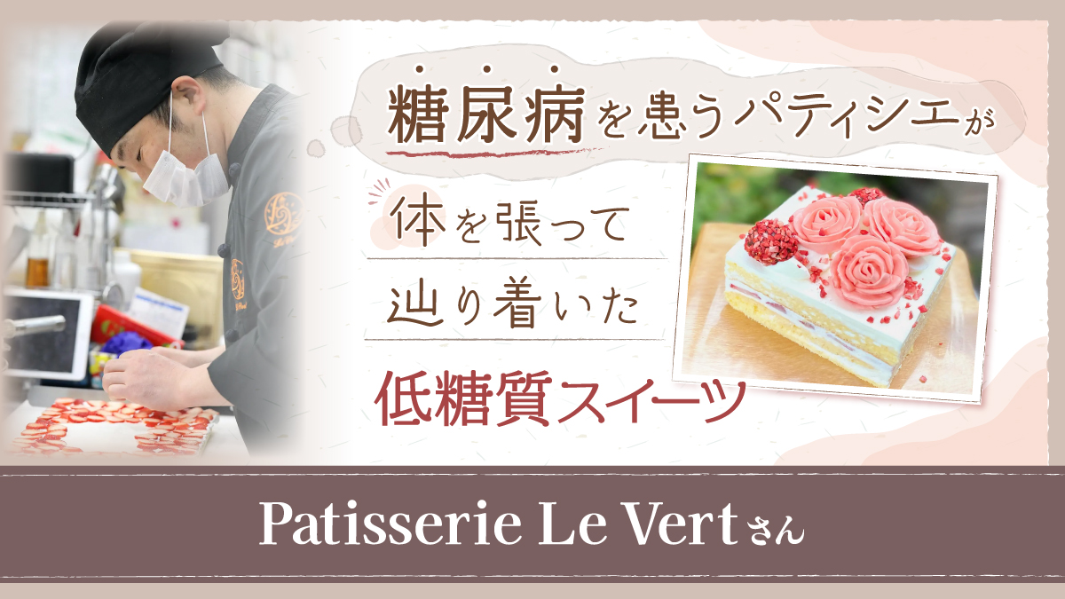糖尿病を患うパティシエが体を張って辿り着いた “低糖質スイーツ”【Patisserie Le Vert 】