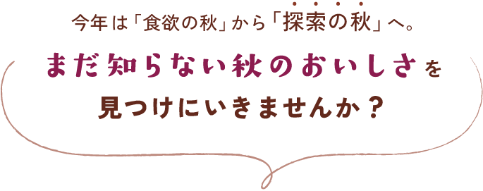 今年は「食欲の秋」から「探索の秋」へ。まだ知らない秋のおいしさを見つけにいきませんか？
