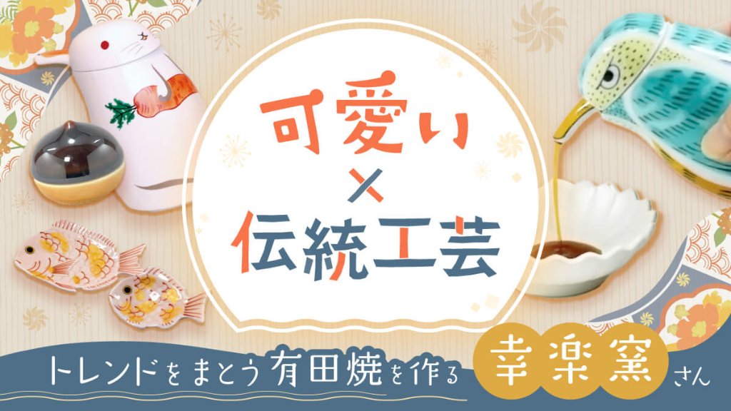 可愛い×伝統工芸――トレンドをまとう有田焼を作る【幸楽窯】｜創作品