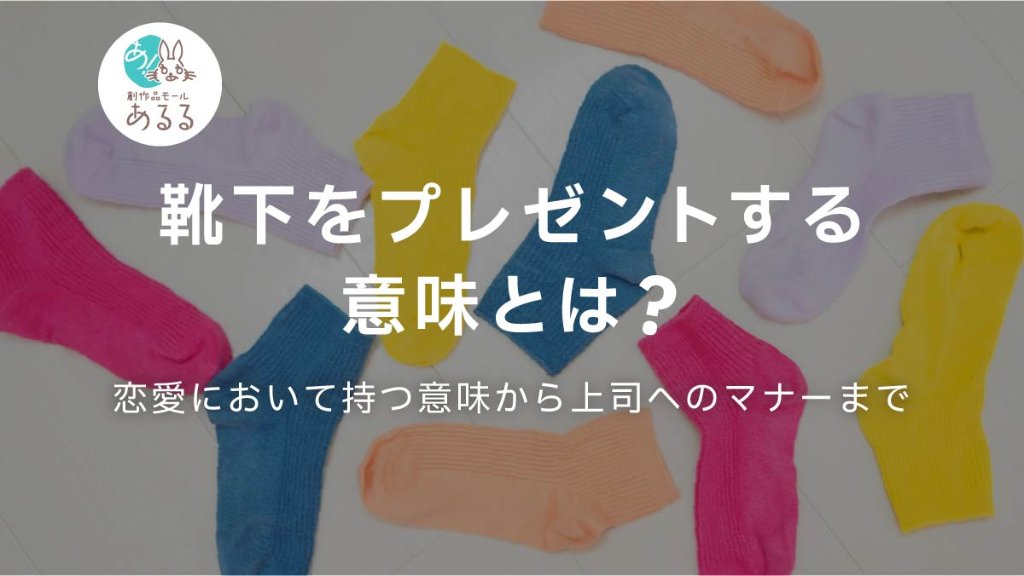 靴下をプレゼントする意味とは？恋愛において持つ意味から上司へのマナーまで｜創作品モール あるる