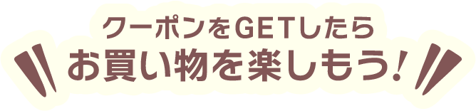 クーポンをGETしたらお買い物を楽しもう！