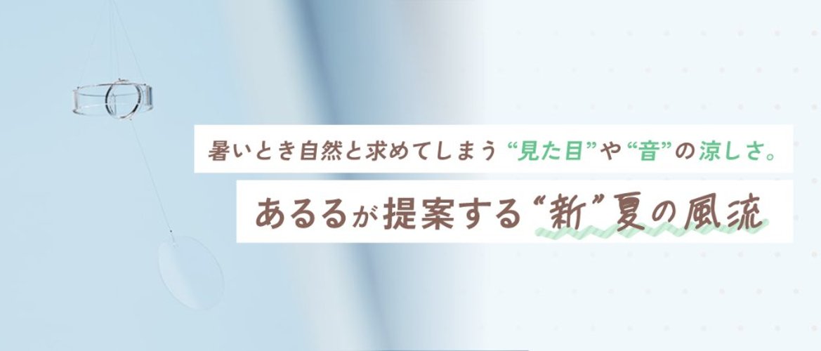 暑いとき自然と求めてしまう“見た目”や“音”の涼しさ。あるるが提案する"新"夏の風流の画像