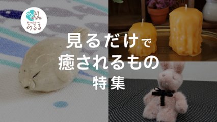 ちょっとしたアイテムが癒しに。見るだけで癒されるもの特集の画像
