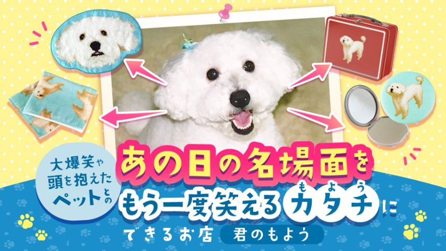 ペットとの、あの日の名場面をもう一度笑えるカタチにできるお店【君のもよう】の画像