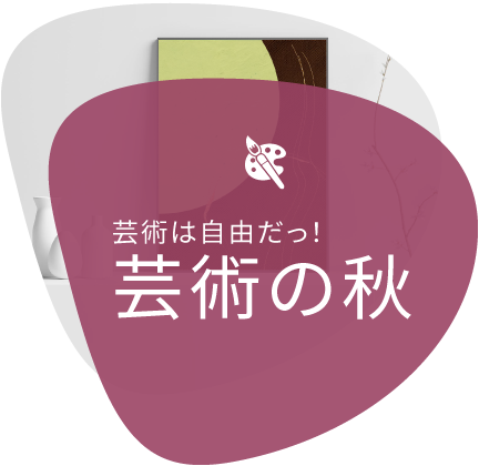 芸術は自由だっ！ 芸術の秋