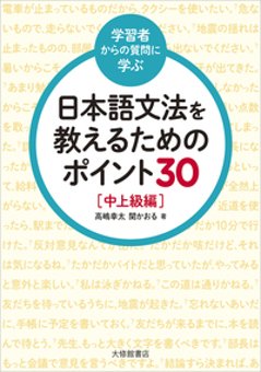 <学習者からの質問に学ぶ>日本語文法を教えるためのポイント30　中上級編の画像