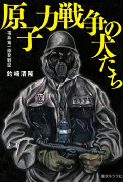 原子力戦争の犬たち 福島第一原発戦記　釣崎清隆の画像