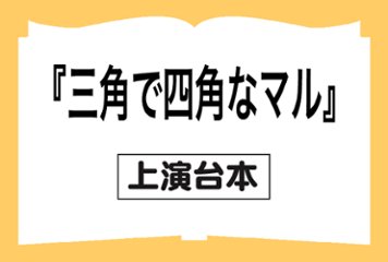 『三角で四角なマル』戯曲の画像