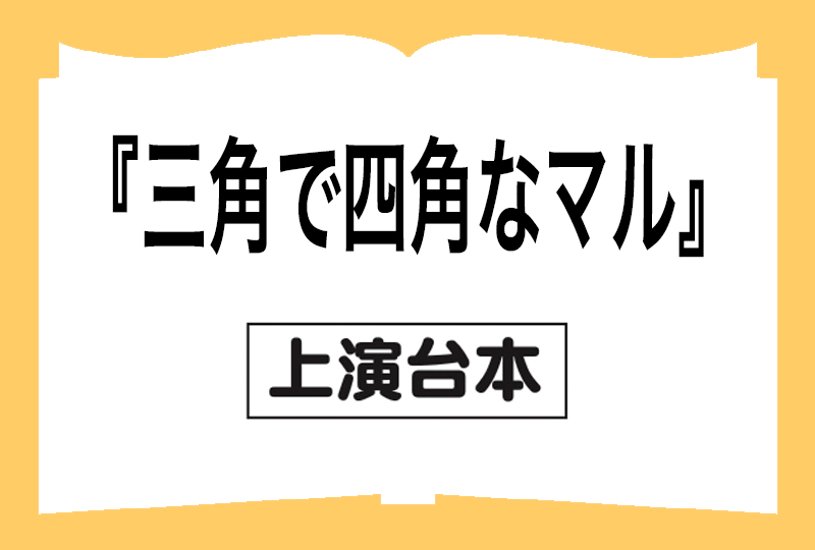 『三角で四角なマル』戯曲画像