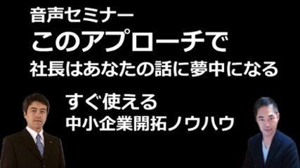 音声セミナー　このアプローチで社長はあなたの話に夢中になる！すぐに使える中小法人新規開拓ノウハウの画像