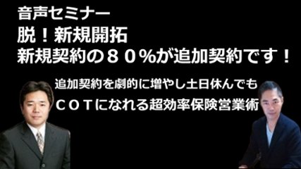 音声セミナー「新規契約の８０％が追加契約です！脱！新規開拓、追加契約を劇的に増やし土日休んでもＣＯＴになれる超効率保険営業術」の画像